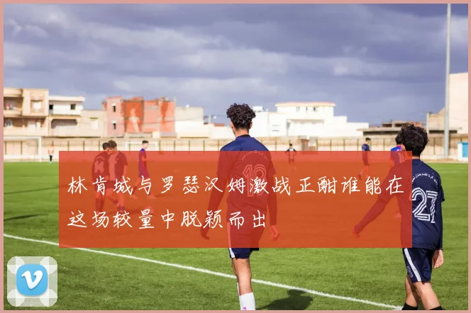 林肯城与罗瑟汉姆激战正酣谁能在这场较量中脱颖而出